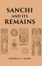 SANCHI AND ITS REMAINS: A FULL DESCRIPTION OF THE ANCIENT BUILDINGS, SCULPTURES, AND INSCRIPTIONS AT SANCHI, NEAR BHILSA, IN CENTRAL INDIA - Gyan Books