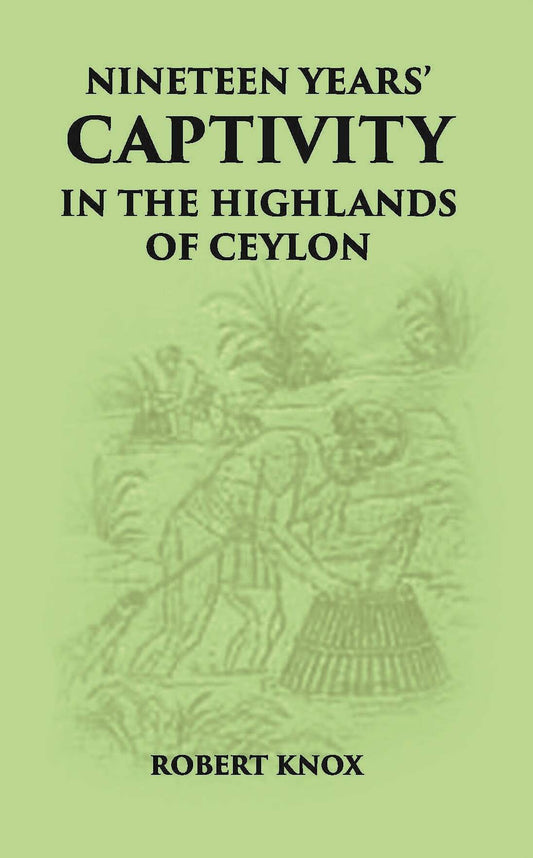 Nineteen Years' Captivity In The Highlands Of Ceylon:- March 1660 - October 1679 Robert Knox From The Original Edition Of An Historical Relations, Edn, 1681 - Gyan Books