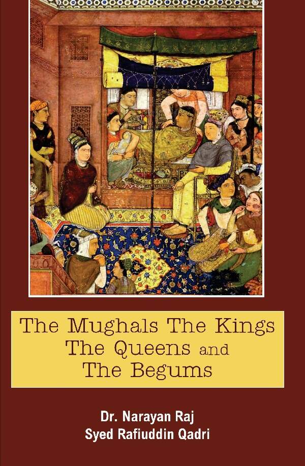 The Mughals the Kings the Queens and the Begums - Gyan Books