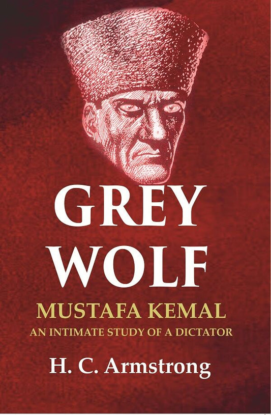 Grey Wolf: Mustafa Kemal an Intimate Study of a Dictator - Gyan Books