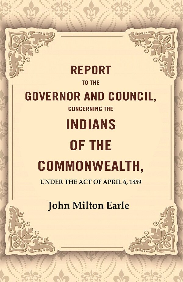 Report to the Governor and Council, Concerning the Indians of the Commonwealth, Under the Act of April 6, 1859 - Gyan Books