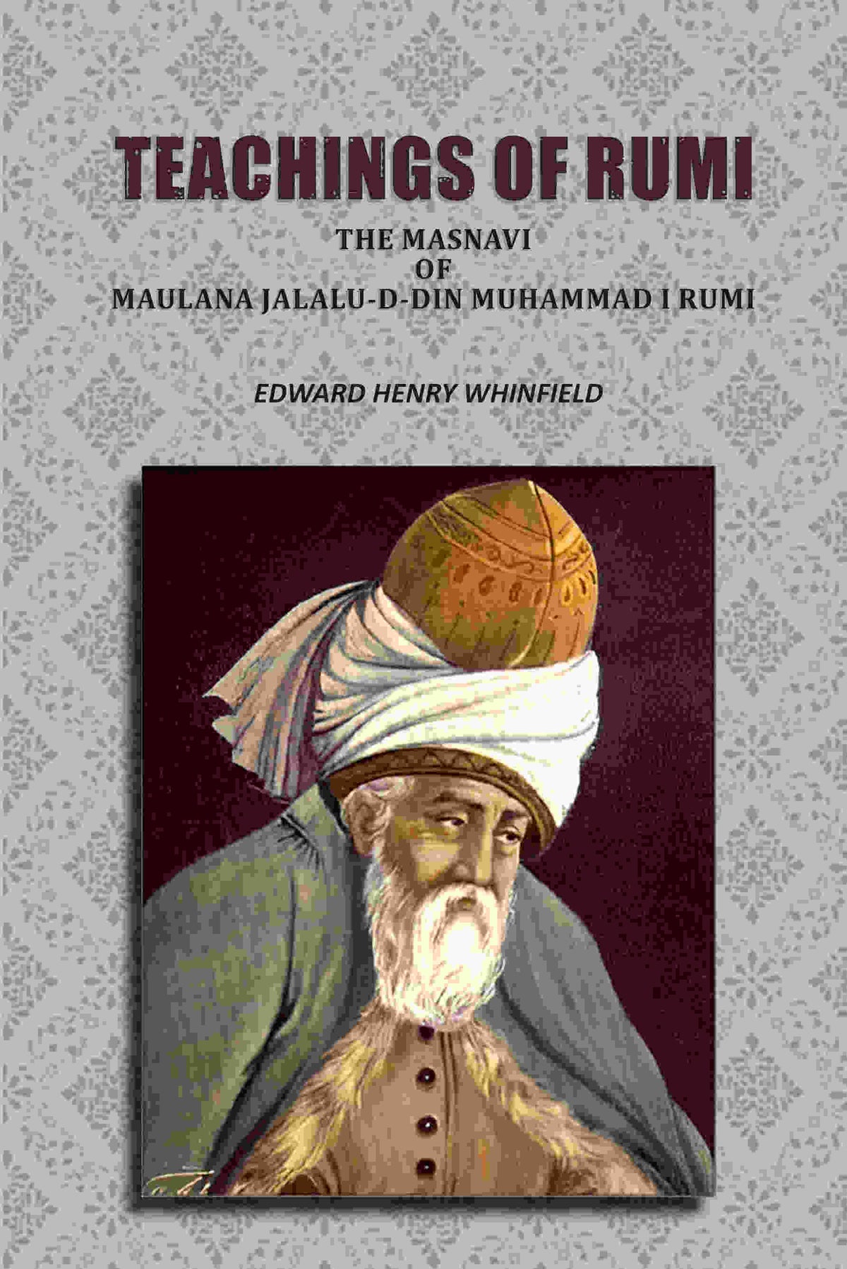 Teachings of Rumi: The Masnavi of Maulana Jalalu-D-Din Muhammad I Rumi - Gyan Books